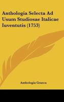 Anthologia Selecta Ad Usum Studiosae Italicae Iuventutis (1753) 112015586X Book Cover