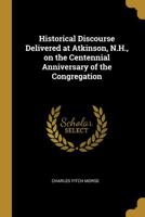 Historical Discourse Delivered at Atkinson, N.H., on the Centennial Anniversary of the Congregation 0530785757 Book Cover