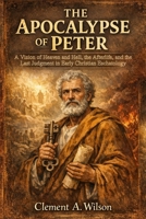 The Apocalypse of Peter: A Vision of Heaven and Hell, the Afterlife, and the Last Judgment in Early Christian Eschatology B0GV4M14XH Book Cover