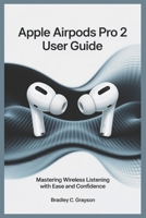 APPLE AIRPODS PRO 2 USER GUIDE: Master Wireless Listening with Ease and Confidence B0F4RTS4G5 Book Cover