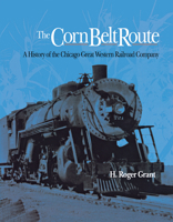 The Corn Belt Route: A History of the Chicago Great Western Railroad Company (Railroads in America) 0875800955 Book Cover