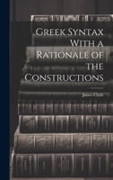 Greek Syntax With a Rationale of the Constructions 1019429054 Book Cover