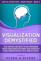 Visualization Demystified: The Untold Secrets to Re-Program Your Subconscious Mind and Manifest Your Dream Reality in 5 Simple Steps (Law of Attraction Short Reads) 1800950543 Book Cover