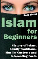 Islam for Beginners: History of Islam, Family Traditions, Muslim Customs and Interesting Facts. Unveiling Islam for You 1532957025 Book Cover