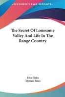 The secret of Lonesome Valley, and Life in the range country: By Myriam Toles 0548450579 Book Cover