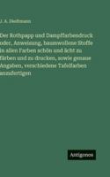 Der Rothpapp und Dampffarbendruck oder, Anweisung, baumwollene Stoffe in allen Farben schön und ächt zu färben und zu drucken, sowie genaue Angaben, ... Tafelfarben anzufertigen (German Edition) 3563682755 Book Cover