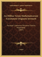 An Millius Veram Mathematicorum Axiomatum Originem Invenerit: Facultati Litterarum Parisiensi Thesim Proponebat (1867) 1162432179 Book Cover