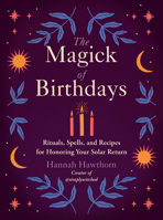 The Magick of Birthdays: Rituals, Spells, and Recipes for Honoring Your Solar Return 0593538536 Book Cover