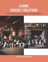 Canine Crochet Creations: From Chihuahuas to Corgis, A DIY Guide Book B0CS6X49YL Book Cover