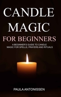 CANDLE MAGIC FOR BEGINNERS: A beginner’s guide to candle magic for spells, prayers and rituals B09KN2PD37 Book Cover