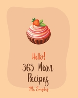 Hello! 365 Mixer Recipes: Best Mixer Cookbook Ever For Beginners [Bundt Cake Cookbooks, White Chocolate Cookbook, Mini Muffin Recipes, Mousse Re B0858TT3KB Book Cover