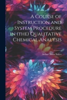 A Course of Instruction and System Procedure in (the) Qualitative Chemical Analysis 1022006932 Book Cover