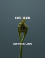 Until I Learn: Life'S Unfinished Lessons B0FR1CWKZM Book Cover