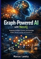 Graph-Powered AI with Neo4j: Designing Intelligent Systems with Knowledge Graphs, Machine Learning, and Generative AI B0GGZBT1H4 Book Cover
