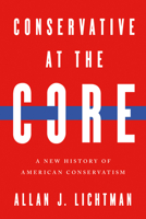 Conservative at the Core: A New History of American Conservatism 0268210306 Book Cover