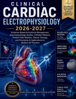 CLINICAL CARDIAC ELECTROPHYSIOLOGY 2026-2027: Evidence-Based Arrhythmia Management, Catheter Ablation, Pulsed-Field Ablation, Device Therapy, and Emerging AI Applications in Modern EP Practice B0H61WDXMD Book Cover