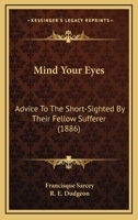 Mind Your Eyes: Advice To The Short-Sighted By Their Fellow Sufferer 1179313364 Book Cover