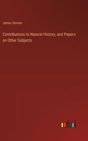 Contributions to Natural History, and Papers on Other Subjects 3385223008 Book Cover