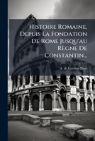 Histoire Romaine, Depuis La Fondation De Rome Jusqu'au Règne De Constantin... 1272237044 Book Cover
