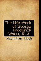 The Life-Work of George Frederick Watts, R. a 1016670923 Book Cover