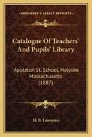 Catalogue Of Teachers' And Pupils' Library: Appleton St. School, Holyoke Massachusetts 1165328429 Book Cover