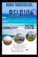 Guida turistica del Belgio 2025: Esplora castelli maestosi, strade vivaci, natura mozzafiato e tesori culinari in tutta Europa Gioiello nascosto B0FG1DVVQJ Book Cover