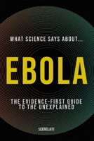 What Science Says About... Ebola: The Evidence-First Guide to the Unexplained (What Science Says About... Outbreaks & Pathogens - Volume 4) B0H85C88PX Book Cover
