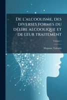 De l'alcoolisme, des diverses formes du dÃ(c)lire alcoolique et de leur traitement (French Edition) 1024164314 Book Cover