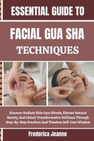 ESSENTIAL GUIDE TO FACIAL GUA SHA TECHNIQUES: Discover Radiant Skin Care Rituals, Elevate Natural Beauty, And Unlock Transformative Wellness Through ... Practices And Timeless Self-Care Wisdom B0FPB2R7W7 Book Cover