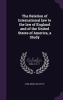The Relation of International law to the law of England and of the United States of America, a Study 1356353606 Book Cover