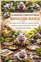 IL MANUALE COMPLETO DELLA RANOCCHIA BIANCA: Tutto quello che devi sapere per costruire una casa prospera, un piano nutrizionale e una vita sana per le rane bianche (Italian Edition) B0GQGJ7DZV Book Cover