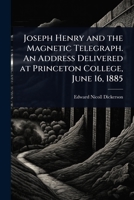 Joseph Henry and the Magnetic Telegraph. An Address Delivered at Princeton College, June 16, 1885 1023639564 Book Cover