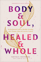 Body & Soul, Healed & Whole: An Invitational Guide to Healthy Sexuality after Trauma, Abuse, and Coercive Control 1496490665 Book Cover
