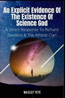 AN EXPLICIT EVIDENCE OF THE EXISTENCE OF SCIENCE GOD: A Direct Response To Richard Dawkins And The Atheist Clan 9464337656 Book Cover