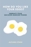 How Do You Like Your Eggs?: Embrace Your Decision-Making Power B0C524118F Book Cover