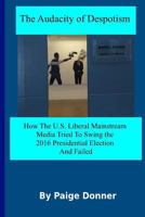 The Audacity of Despotism: Mainstream Media's Attempt to Swing The 2016 Election: How The U.S. Liberal Mainstream Media Tried to Swing The 2016 Presidential Election And Failed 1542724708 Book Cover