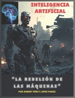 INTELIGENCIA ARTIFICIAL: “LA REBELIÓN DE LAS MÁQUINAS” B0C2RYF75K Book Cover