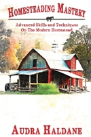 HOMESTEADING MASTERY: Advanced Skills and Techniques On The Modern Homestead B0DQTF7BCQ Book Cover