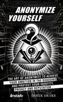 Anonymize Yourself: The Art of Anonymity to Achieve Your Ambition in the Shadows and Protect Your Identity, Privacy and Reputation 1094745790 Book Cover