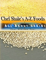 Chef Shale's A-Z Foods: All About Grains B0CLV5MRM2 Book Cover