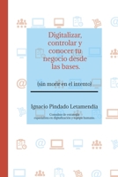 Digitalizar, controlar y conocer tu negocio desde las bases: (sin morir en el intento). B08X6DXQRK Book Cover