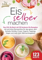 Eis selber machen: Das XXL Eis Buch mit 123 leckeren Eis Rezepten mit und ohne Eismaschine für das ganze Jahr! Sorbets, Parfaits, Frozen Yogurts, ... mehr (inkl. Nährwertangaben) (German Edition) 3989357743 Book Cover