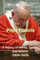 Pope Francis: A Papacy of Mercy, Justice, and Reform (1936-2025) 1923484001 Book Cover