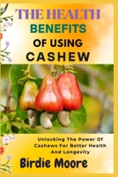 THE HEALTH BENEFITS OF USING CASHEW: Unlocking The Power Of Cashews For Better Health And Longevity B0FBL9423F Book Cover