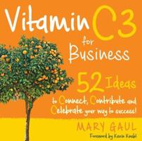 Vitamin C3 for Business: 52 Ideas to Connect, Contribute and Celebrate Your Way to Success! 099885980X Book Cover