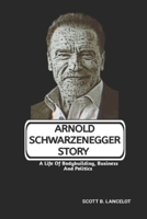 ARNOLD SCHWARZENEGGER STORY: A Life Of Bodybuilding, Business And Politics B0F3DJ41DQ Book Cover