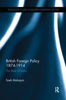 British Foreign Policy 1874-1914: The Role of India (Routledge Studies in Modern European History) 041575352X Book Cover