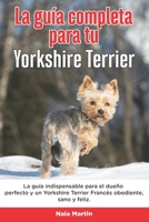 La Gu�a Completa Para Tu Yorkshire Terrier: La gu�a indispensable para el due�o perfecto y un Yorkshire Terrier obediente, sano y feliz. B096TQ6G4J Book Cover