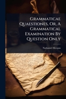 Grammaticae Quaestiones, Or, A Grammatical Examination By Question Only 1024487261 Book Cover