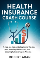Health Insurance Crash Course: A Step-by-Step Guide to Picking the Right Plan, Avoiding Hidden Costs, and Securing Full Coverage in America B0FV3BTXX2 Book Cover